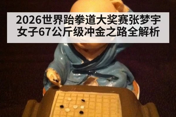 2026世界跆拳道大奖赛张梦宇女子67公斤级冲金之路全解析