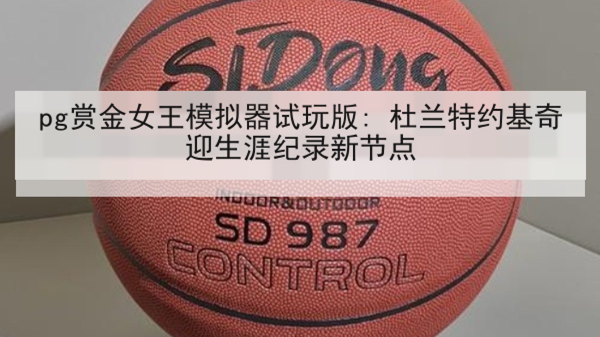 pg赏金女王模拟器试玩版: 杜兰特约基奇迎生涯纪录新节点 pg赏金女王模拟器试玩版: 杜兰特约基奇迎生涯纪录新节点