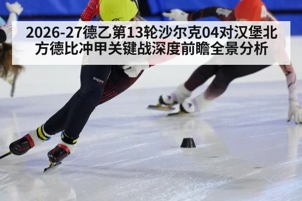 2026-27德乙第13轮沙尔克04对汉堡北方德比冲甲关键战深度前瞻全景分析